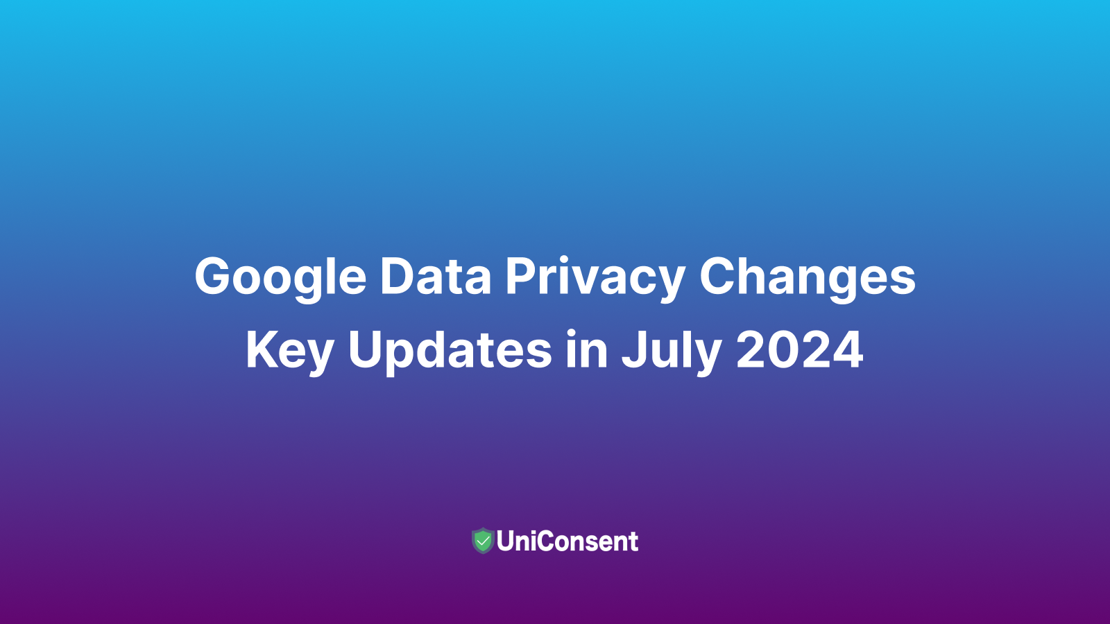 Google Data Privacy Changes: Key Updates in July 2024