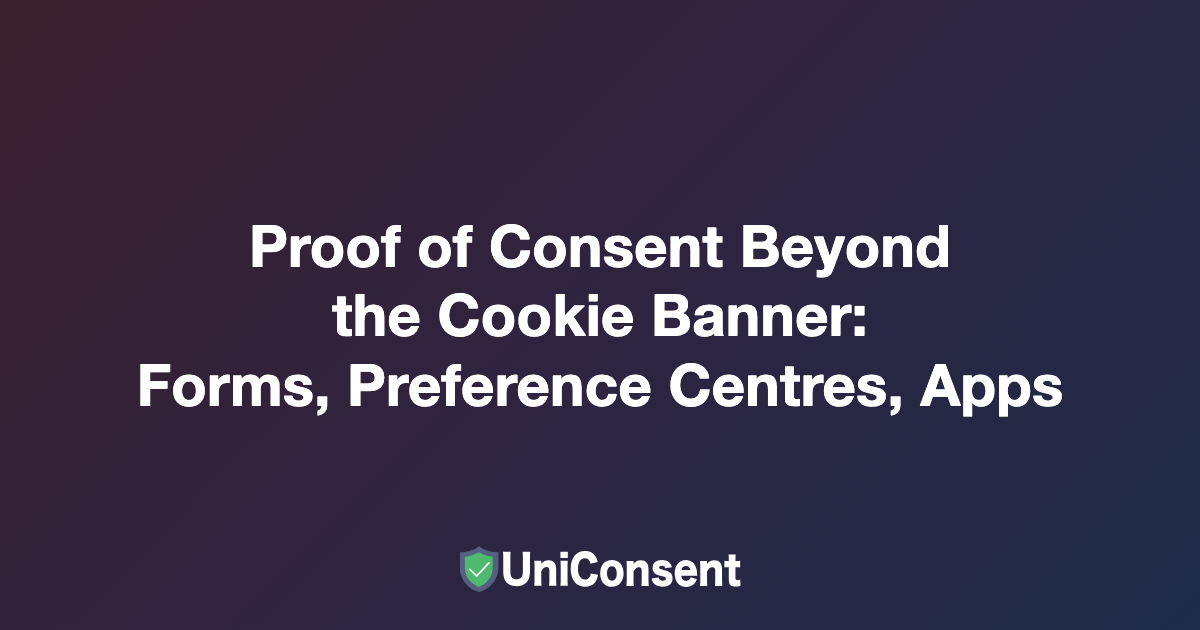 Proof of Consent Beyond the Cookie Banner: Recording Consent From Forms, Preference Centres and Apps