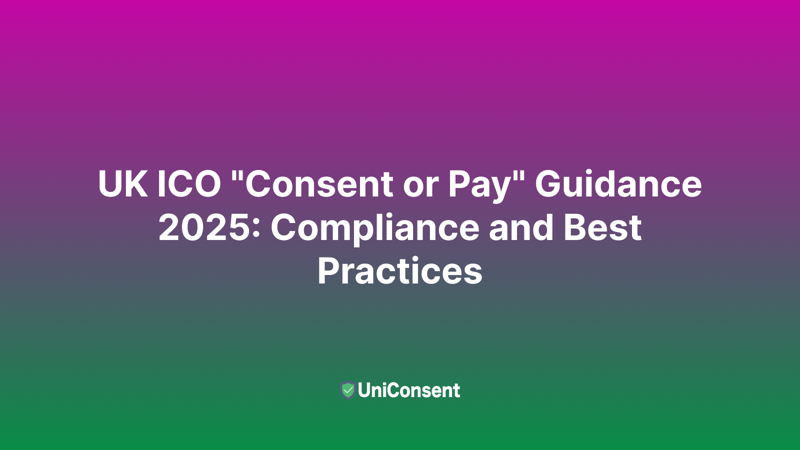 UK ICO "Consent or Pay" Guidance 2025: Compliance and Best Practices