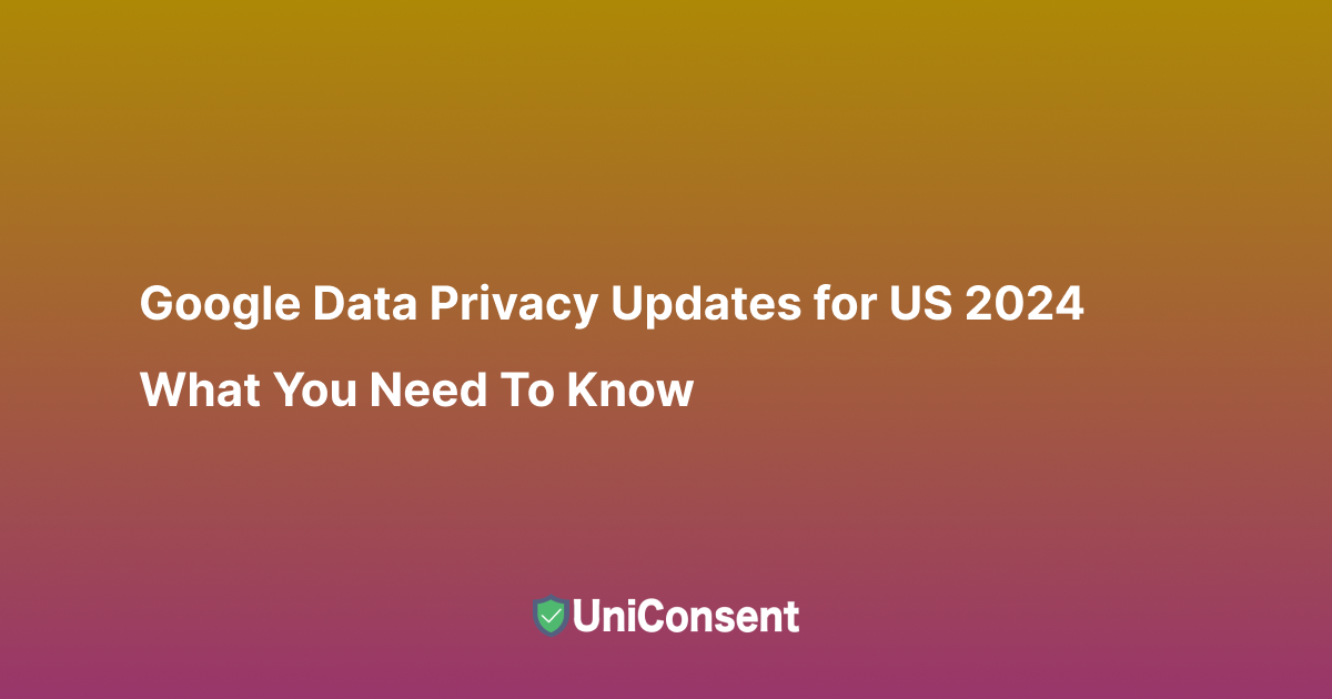 Google Data Privacy Updates for US 2024: What You Need to Know